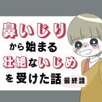 鼻いじりから始まる壮絶ないじめを受けた話最終話