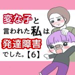 変な子と言われた私は発達障害でした【6】